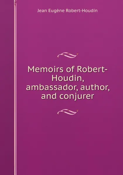 Обложка книги Memoirs of Robert-Houdin, ambassador, author, and conjurer, Jean Eugène Robert-Houdin