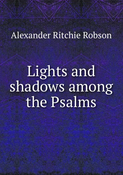 Обложка книги Lights and shadows among the Psalms, Alexander Ritchie Robson