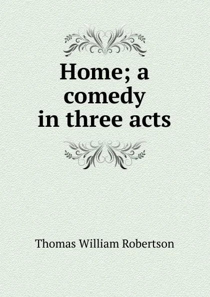 Обложка книги Home; a comedy in three acts, Thomas William Robertson