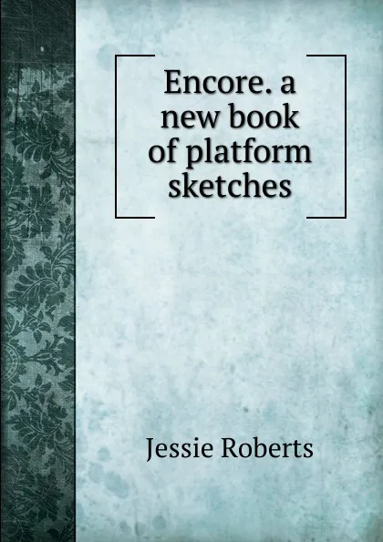 Обложка книги Encore. a new book of platform sketches, Jessie Roberts