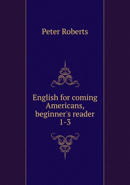 Обложка книги English for coming Americans, beginner.s reader 1-3, Peter Roberts