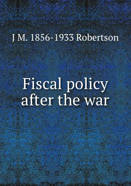 Обложка книги Fiscal policy after the war, J M. 1856-1933 Robertson