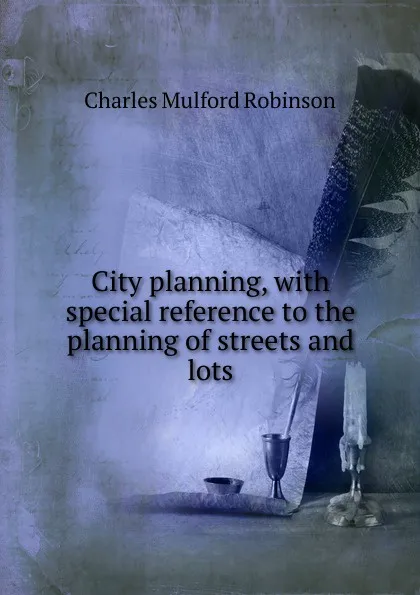 Обложка книги City planning, with special reference to the planning of streets and lots, Robinson Charles Mulford