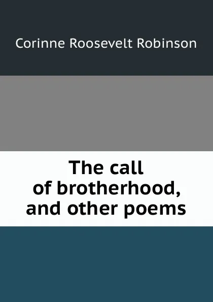 Обложка книги The call of brotherhood, and other poems, Corinne Roosevelt Robinson