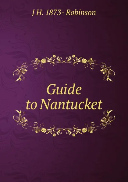 Обложка книги Guide to Nantucket, J H. 1873- Robinson