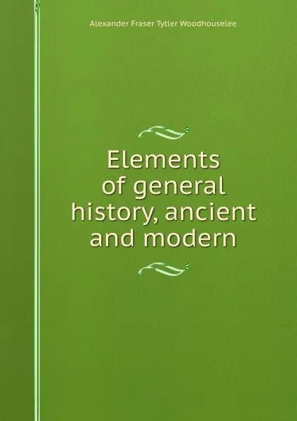 Обложка книги Elements of general history, ancient and modern, Alexander Fraser Tytler