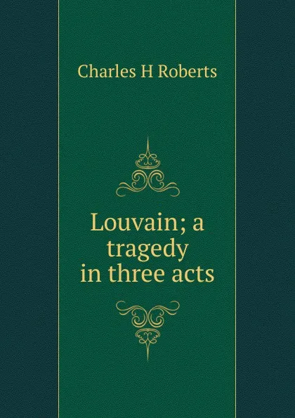 Обложка книги Louvain; a tragedy in three acts, Charles H Roberts