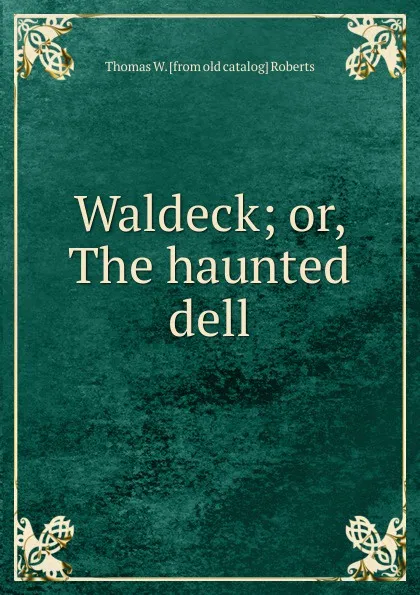 Обложка книги Waldeck; or, The haunted dell, Thomas W. [from old catalog] Roberts