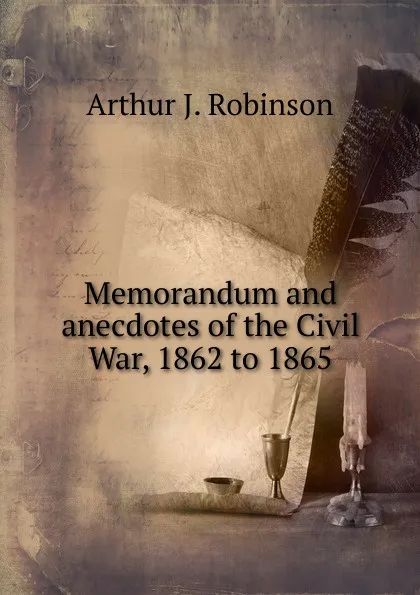 Обложка книги Memorandum and anecdotes of the Civil War, 1862 to 1865, Arthur J. Robinson