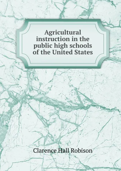 Обложка книги Agricultural instruction in the public high schools of the United States, Clarence Hall Robison