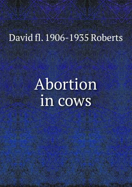 Обложка книги Abortion in cows, David fl. 1906-1935 Roberts