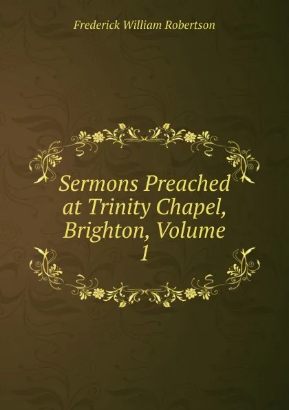 Обложка книги Sermons Preached at Trinity Chapel, Brighton, Volume 1, Frederick William Robertson