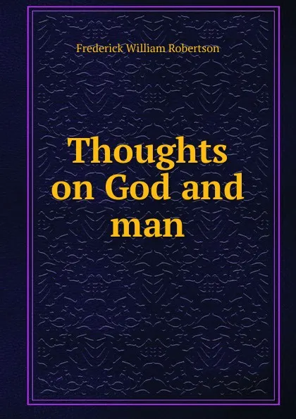 Обложка книги Thoughts on God and man, Frederick William Robertson