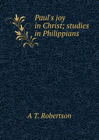 Обложка книги Paul.s joy in Christ; studies in Philippians, A T. Robertson