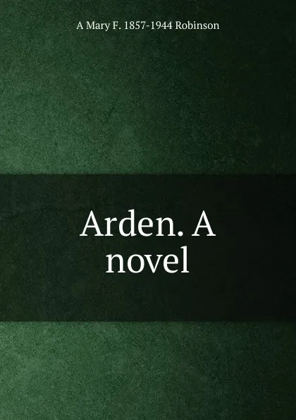 Обложка книги Arden. A novel, A Mary F. 1857-1944 Robinson