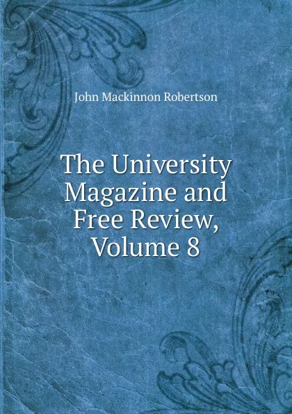 Обложка книги The University Magazine and Free Review, Volume 8, J. M. Robertson