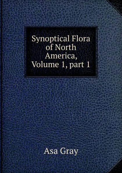 Обложка книги Synoptical Flora of North America, Volume 1,.part 1, Asa Gray