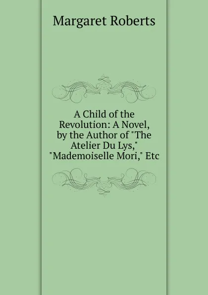 Обложка книги A Child of the Revolution: A Novel, by the Author of 