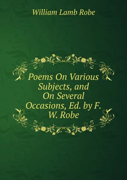 Обложка книги Poems On Various Subjects, and On Several Occasions, Ed. by F.W. Robe, William Lamb Robe