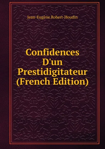 Обложка книги Confidences D.un Prestidigitateur (French Edition), Jean-Eugène Robert-Houdin