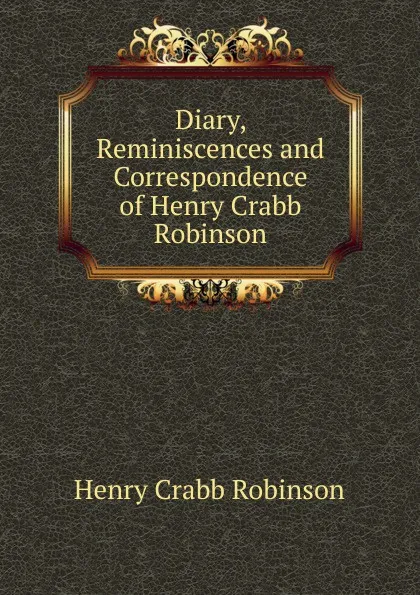 Обложка книги Diary, Reminiscences and Correspondence of Henry Crabb Robinson, Henry Crabb Robinson