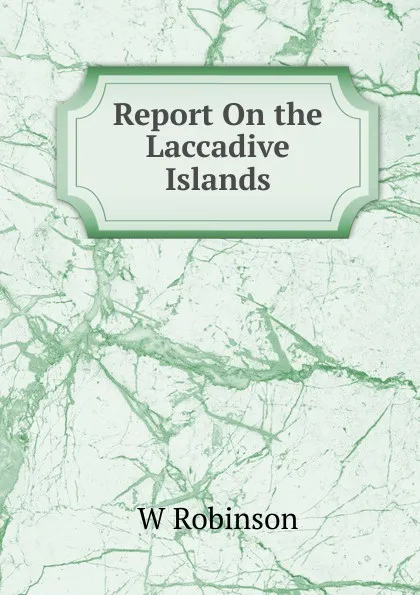 Обложка книги Report On the Laccadive Islands, W Robinson
