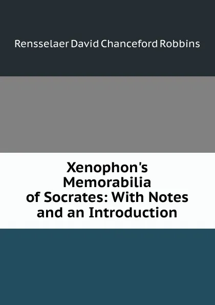 Обложка книги Xenophon.s Memorabilia of Socrates: With Notes and an Introduction, Rensselaer David Chanceford Robbins