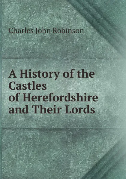 Обложка книги A History of the Castles of Herefordshire and Their Lords, Charles John Robinson