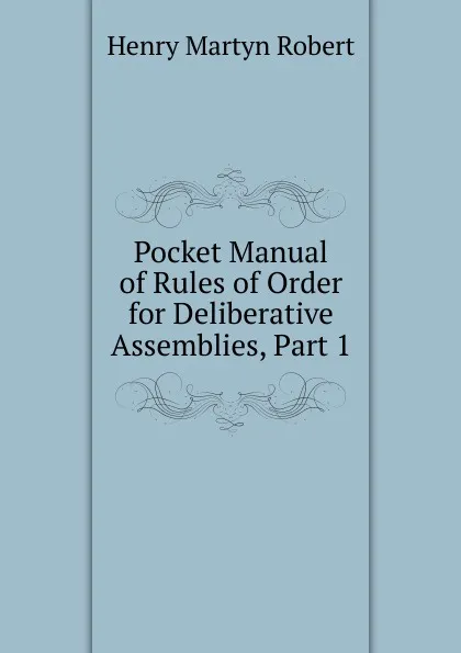 Обложка книги Pocket Manual of Rules of Order for Deliberative Assemblies, Part 1, Henry Martyn Robert