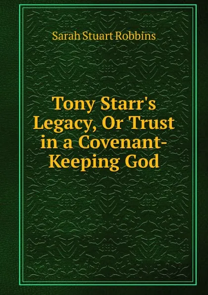 Обложка книги Tony Starr.s Legacy, Or Trust in a Covenant-Keeping God, Sarah Stuart Robbins