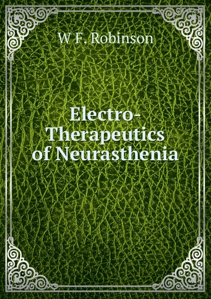 Обложка книги Electro-Therapeutics of Neurasthenia, W F. Robinson