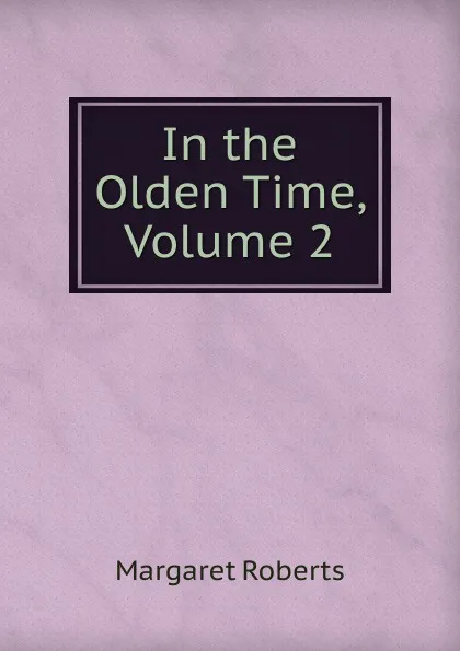 Обложка книги In the Olden Time, Volume 2, Margaret Roberts