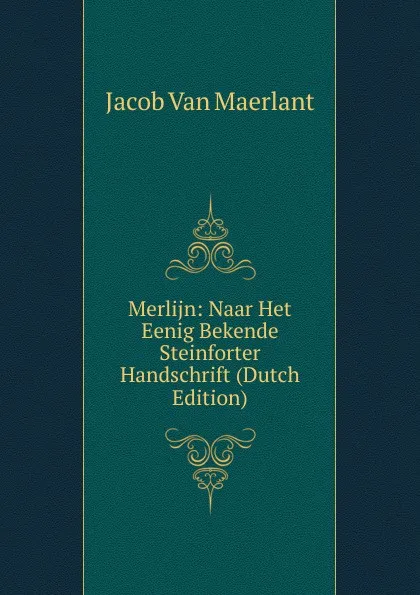 Обложка книги Merlijn: Naar Het Eenig Bekende Steinforter Handschrift (Dutch Edition), Jacob van Maerlant