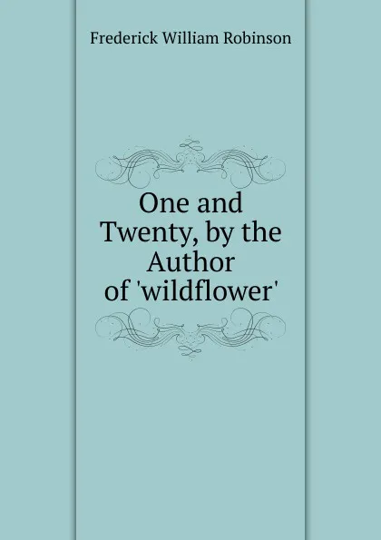 Обложка книги One and Twenty, by the Author of .wildflower.., Frederick William Robinson