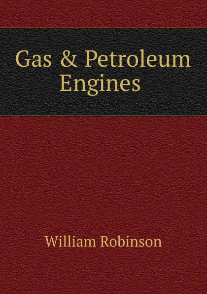 Обложка книги Gas . Petroleum Engines ., W. Robinson