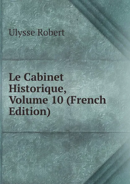 Обложка книги Le Cabinet Historique, Volume 10 (French Edition), Ulysse Robert