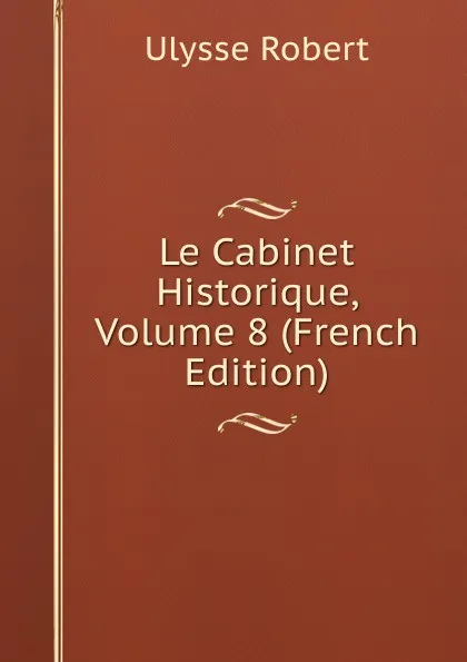 Обложка книги Le Cabinet Historique, Volume 8 (French Edition), Ulysse Robert