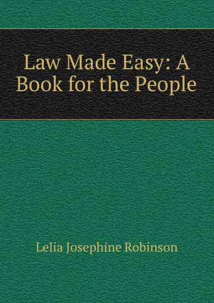 Обложка книги Law Made Easy: A Book for the People, Lelia Josephine Robinson