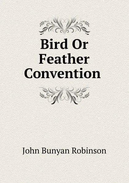 Обложка книги Bird Or Feather Convention ., John Bunyan Robinson