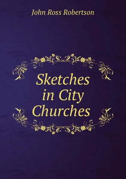 Обложка книги Sketches in City Churches ., John Ross Robertson