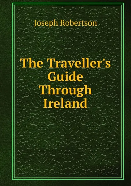 Обложка книги The Traveller.s Guide Through Ireland, Joseph Robertson