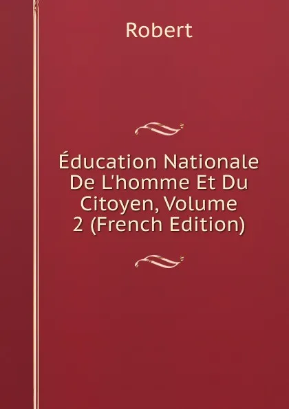 Обложка книги Education Nationale De L.homme Et Du Citoyen, Volume 2 (French Edition), Robert