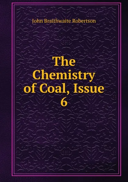 Обложка книги The Chemistry of Coal, Issue 6, John Braithwaite Robertson