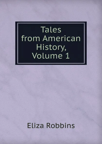 Обложка книги Tales from American History, Volume 1, Eliza Robbins
