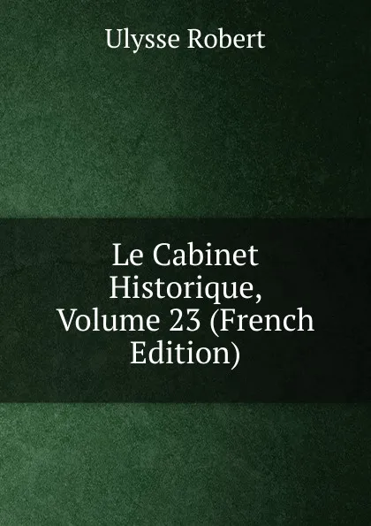 Обложка книги Le Cabinet Historique, Volume 23 (French Edition), Ulysse Robert