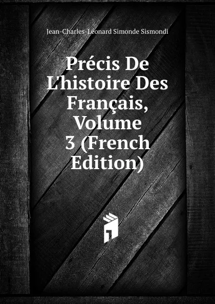 Обложка книги Precis De L.histoire Des Francais, Volume 3 (French Edition), J. C. L. Simonde de Sismondi