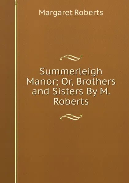 Обложка книги Summerleigh Manor; Or, Brothers and Sisters By M. Roberts., Margaret Roberts