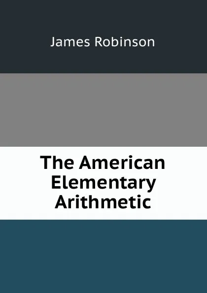 Обложка книги The American Elementary Arithmetic, James Robinson