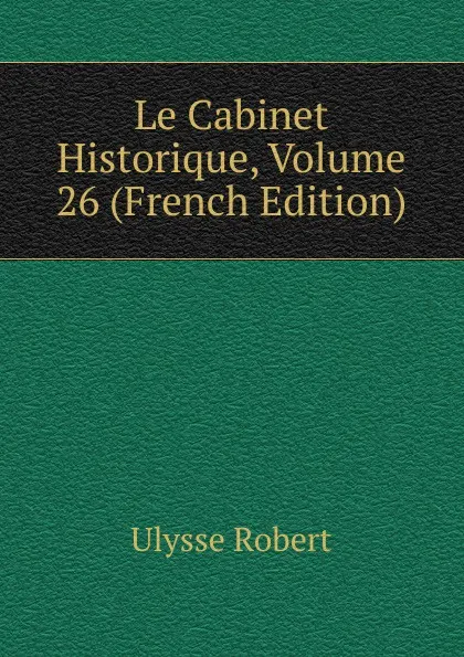 Обложка книги Le Cabinet Historique, Volume 26 (French Edition), Ulysse Robert