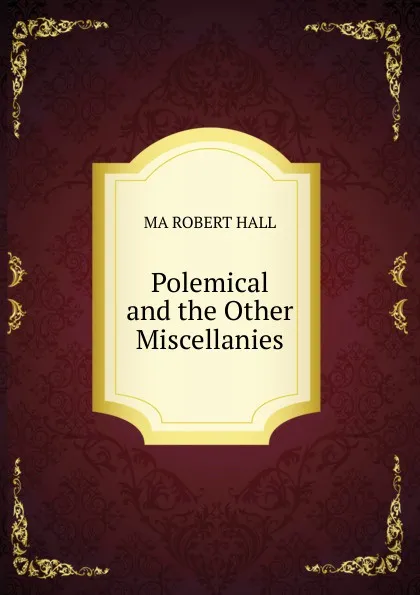 Обложка книги Polemical and the Other Miscellanies., MA ROBERT HALL